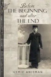 Before the Beginning and After the End - Anisman Hymie