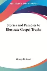 Stories and Parables to Illustrate Gospel Truths - Stuart George R.