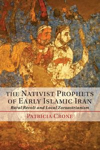 The Nativist Prophets of Early Islamic Iran - Patricia Crone