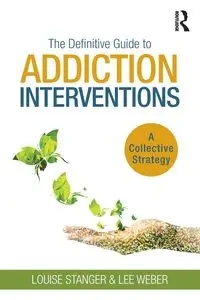 The Definitive Guide to Addiction Interventions - Louise Stanger