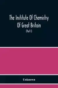 The Institute Of Chemistry Of Great Britain And Ireland Founded 1877 Incorporated By Royal Charter 1885 Proceedings 1917 (Part I) - Unknown