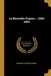 La Nouvelle-France ... 1540-1603. - Dionne Narcisse Eutrope