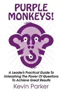 Purple Monkeys! a Leader's Practical Guide to Unleashing the Power of Questions to Achieve Great Results - Parker Kevin
