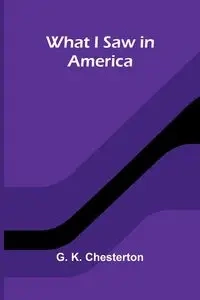 What I Saw In America - G. K. Chesterton