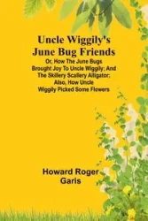 Uncle Wiggily's June Bug friends; Or, How the June Bugs brought joy to Uncle Wiggily; and The Skillery Scallery Alligator; also, How Uncle Wiggily picked some flowers - Roger Howard Garis