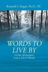 Words to Live By - Kenneth Kogut PhD PE J