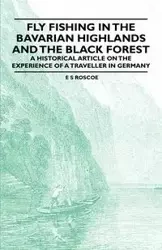Fly Fishing in the Bavarian Highlands and the Black Forest - An Historical Article on the Experience of a Traveller in Germany - Roscoe E. S.