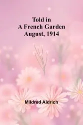 Told in a French Garden August, 1914 - Mildred Aldrich