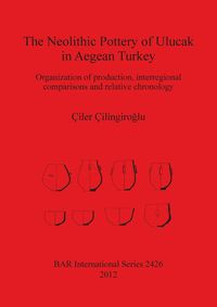 The Neolithic Pottery of Ulucak in Aegean Turkey - Çilingiroglu Çiler
