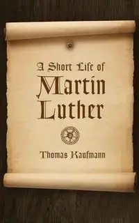 Short Life of Martin Luther - Thomas Kaufmann