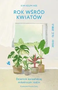 Rok wśród kwiatów Dziennik koreańskiej miłośniczki roślin - Kim Keum