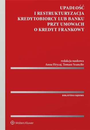 Upadłość i restrukturyzacja kredytobiorcy lub bank - Tomasz Szanciło (redaktor naukowy), Anna Hrycaj (
