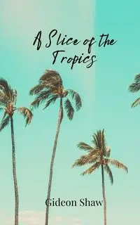 A Slice of the Tropics - Shaw Gideon