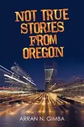 Not True Stories from Oregon - Gimba Arran N.