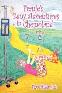 Franie's Zany Adventures in Chemoland - Fran Jud