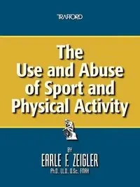The Use and Abuse of Sport and Physical Activity - Zeigler Earle F.
