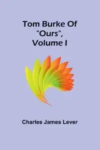 Tom Burke Of "Ours", Volume I - James Charles Lever
