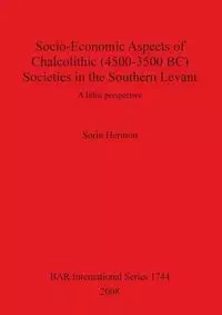 Socio-Economic Aspects of Chalcolithic (4500-3500 BC) Societies in the Southern Levant - Hermon Sorin