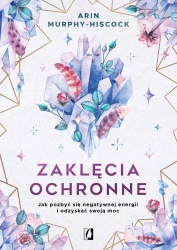 Zaklęcia ochronne. Jak pozbyć się negatywnej.. - Arin Murphy-Hiscock