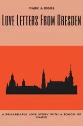 Love Letters From Dresden - Mark A. Biggs