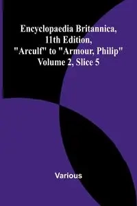 Encyclopaedia Britannica, 11Th Edition, "Arculf" To "Armour, Philip" Volume 2, Slice 5 - Various