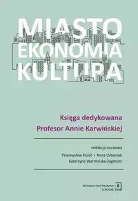 Miasto, ekonomia, kultura - Przemysław Kisiel, Anna Urbaniak, Katarzyna Warmińska-Zygmunt (red. nauk.)