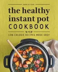 The Healthy Instant Pot Cookbook - Young Karen Lee