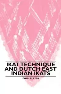 Ikat Technique And Dutch East Indian Ikats - Charles F. Ikle