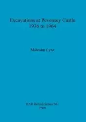 Excavations at Pevensey Castle 1936 to 1964 - Malcolm Lyne