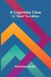 A Cigarette Clew; Or, "Salted" For A Million - Carter Nicholas