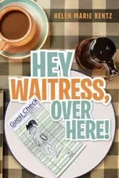 Hey Waitress, Over Here! - Helen Marie Bentz