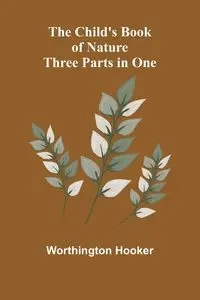 The Child's Book of Nature; Three Parts in One - Hooker Worthington