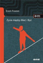 Życie między Mieć i Być. Ericha Fromma myśli... - Erich Fromm
