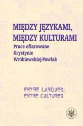 Między językami, między kulturami Prace ofiarowane Krystynie Wróblewskiej-Pawlak - Monika Kostro, Krystyna Szymankiewicz, Magdalena Grycan