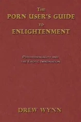 The Porn User's Guide to Enlightenment - Drew Wynn