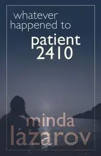 Whatever Happened to Patient 2410 - Minda Lazarov