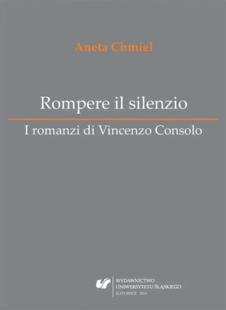 Rompere il silenzio. I romanzi di Vincenzo Consolo - Aneta Chmiel