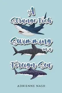 A Strange Fish Swimming in a Foreign Sea - Adrienne Nash