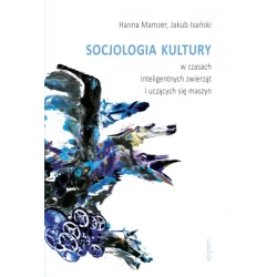 Socjologia kultury w czasach inteligentnych zwierząt i uczących się maszyn - HANNA MAMZER, JAKUB ISAŃSKI