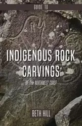 Guide to Indigenous Rock Carvings of the Northwest Coast - Beth Hill
