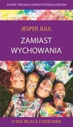 Zamiast wychowania. O sile relacji z dzieckiem - Jesper Juul