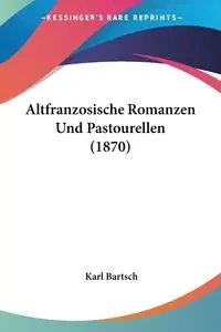 Altfranzosische Romanzen Und Pastourellen (1870) - Karl Bartsch