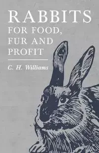 Rabbits for Food, Fur and Profit - Williams C. H.