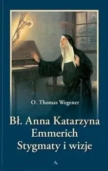 Bł. Anna Katarzyna Emmerich. Stygmaty i wizje - o. Thomas Wegener