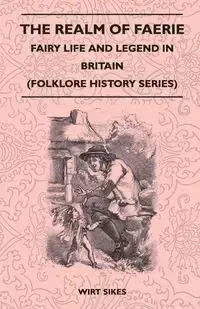 The Realm of Faerie - Fairy Life and Legend in Britain (Folklore History Series) - Sikes Wirt