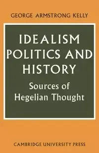 Idealism, Politics and History - Kelly George Armstrong