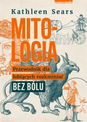 Mitologia. Przewodnik dla lubiących rozkminiać.. - Kathleen Sears, Andrzej Hildebrandt