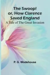 The Swoop! or, How Clarence Saved England - G. Wodehouse P.