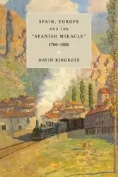 Spain, Europe, and the 'Spanish Miracle', 1700 1900 - Ringrose David R.