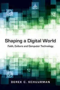 Shaping a Digital World - Derek C. Schuurman